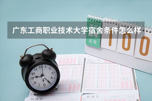 广东工商职业技术大学宿舍条件怎么样