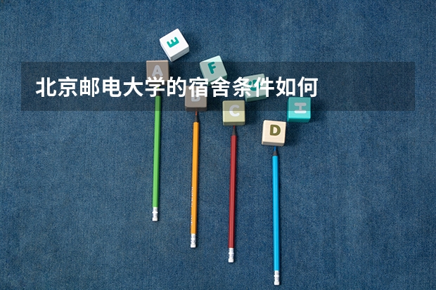 北京邮电大学的宿舍条件如何