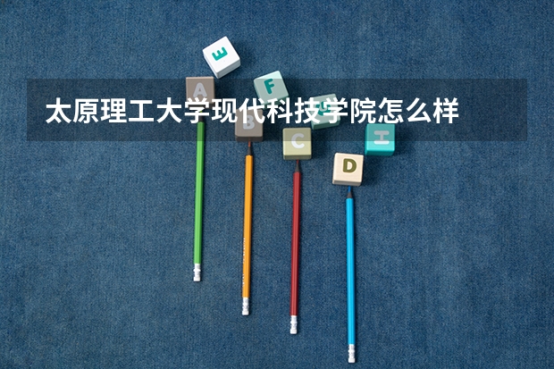 太原理工大学现代科技学院怎么样