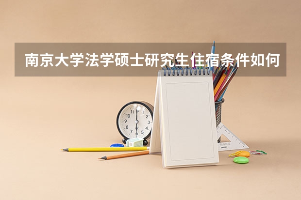 南京大学法学硕士研究生住宿条件如何，会不会搬到仙林校区啊