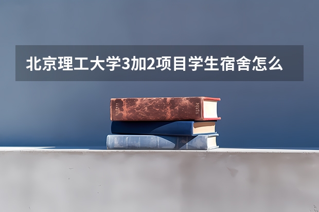北京理工大学3加2项目学生宿舍怎么样