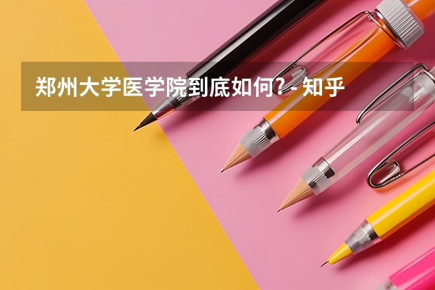 郑州大学医学院到底如何? - 知乎