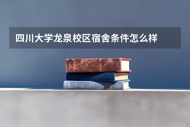 四川大学龙泉校区宿舍条件怎么样