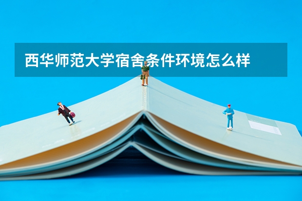 西华师范大学宿舍条件环境怎么样