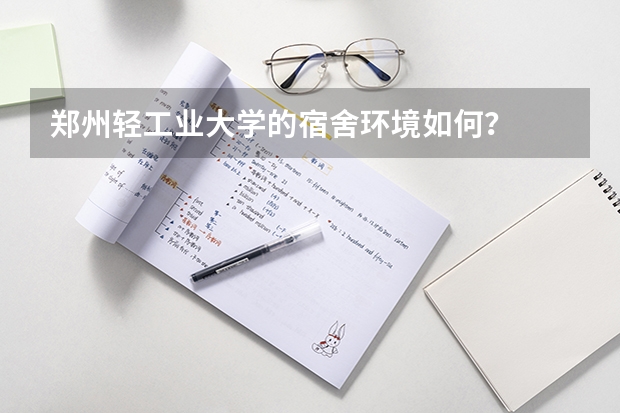 郑州轻工业大学的宿舍环境如何？