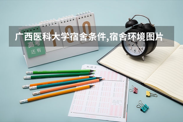广西医科大学宿舍条件,宿舍环境图片(10篇)（昆明医科大学宿舍条件,宿舍环境图片(10篇)）