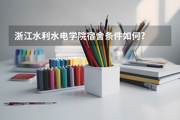 浙江水利水电学院宿舍条件如何?