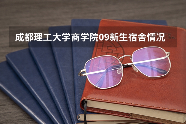 成都理工大学商学院09新生宿舍情况怎样？几人间？在什么地方？可否住到新公寓？