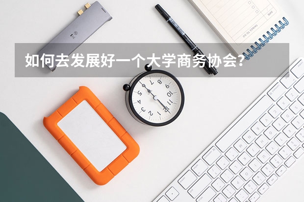 如何去发展好一个大学商务协会？