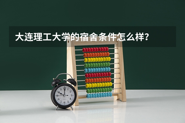 大连理工大学的宿舍条件怎么样？