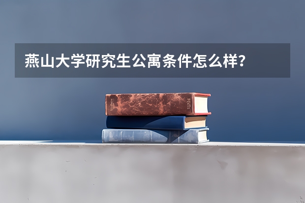 燕山大学研究生公寓条件怎么样？