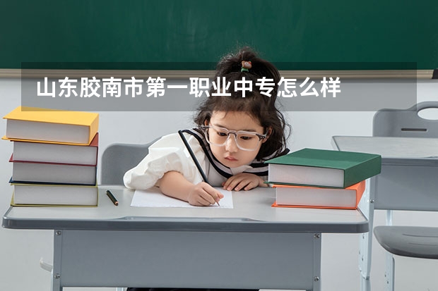 山东胶南市第一职业中专怎么样