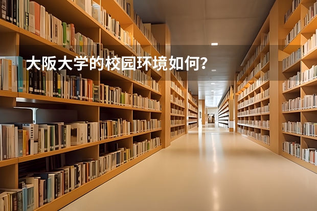 大阪大学的校园环境如何？