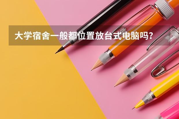 大学宿舍一般都位置放台式电脑吗？
