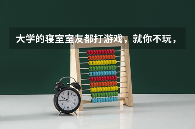 大学的寝室室友都打游戏，就你不玩，该如何相处呢？
