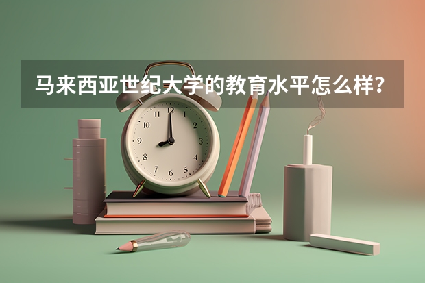 马来西亚世纪大学的教育水平怎么样？