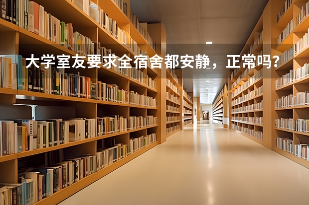 大学室友要求全宿舍都安静，正常吗？