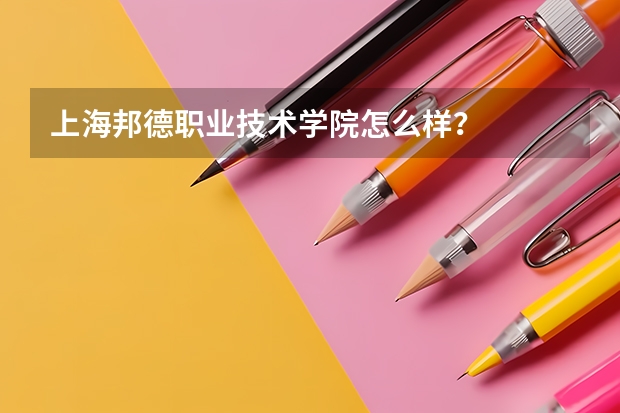 上海邦德职业技术学院怎么样？