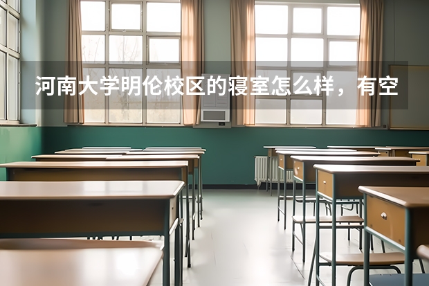 河南大学明伦校区的寝室怎么样，有空调吗？我是美术生