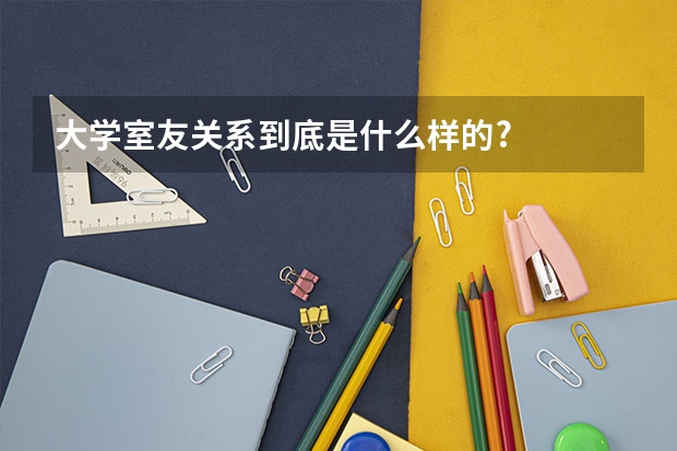 大学室友关系到底是什么样的?