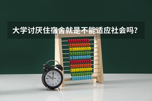 大学讨厌住宿舍就是不能适应社会吗？