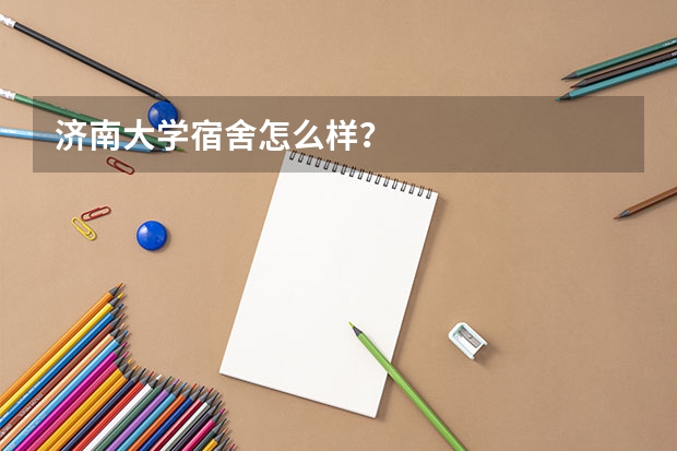 济南大学宿舍怎么样？