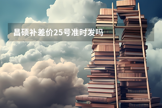 昌硕补差价25号准时发吗