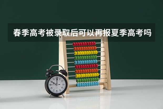 春季高考被录取后可以再报夏季高考吗？