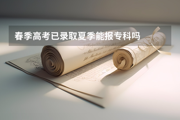 春季高考已录取夏季能报专科吗