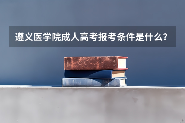 遵义医学院成人高考报考条件是什么？