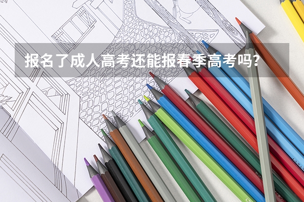 报名了成人高考还能报春季高考吗？