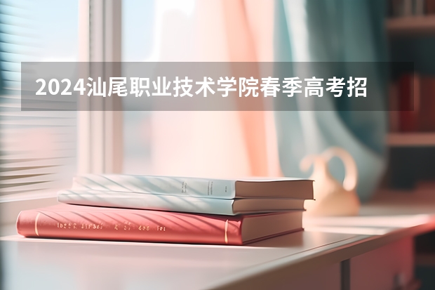 2024汕尾职业技术学院春季高考招生学费多少钱一年