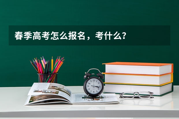 春季高考怎么报名，考什么？