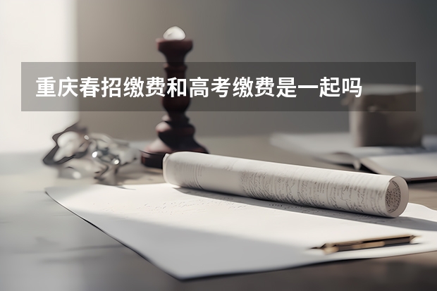 重庆春招缴费和高考缴费是一起吗