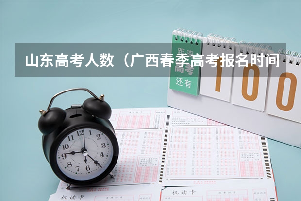 山东高考人数（广西春季高考报名时间）