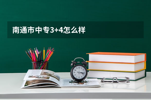 南通市中专3+4怎么样