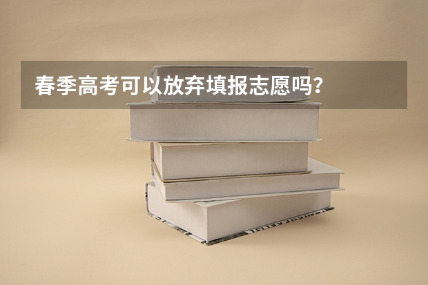 春季高考可以放弃填报志愿吗？