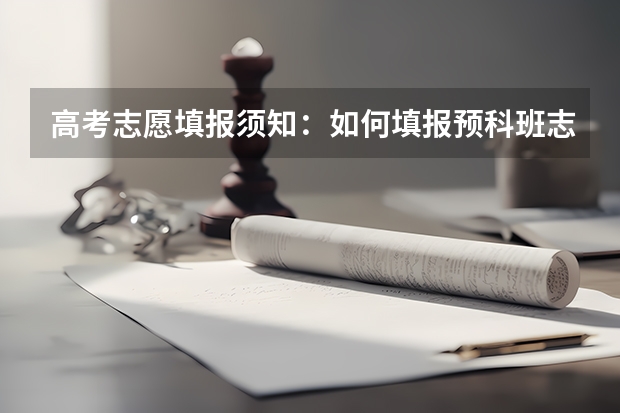 高考志愿填报须知：如何填报预科班志愿