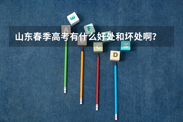 山东春季高考有什么好处和坏处啊？