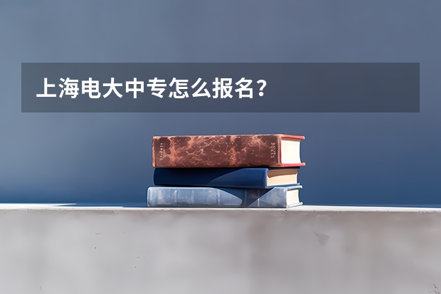 上海电大中专怎么报名?