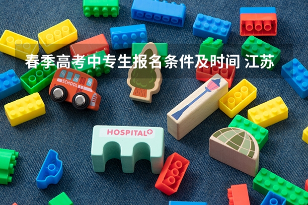 春季高考中专生报名条件及时间 江苏春季高考报名条件