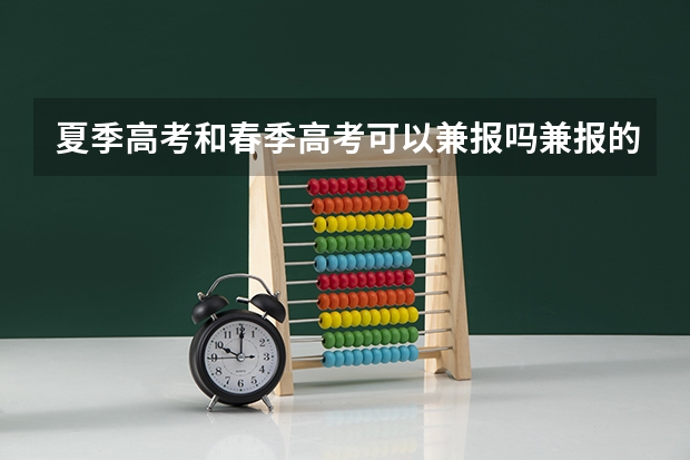 夏季高考和春季高考可以兼报吗兼报的如何录取