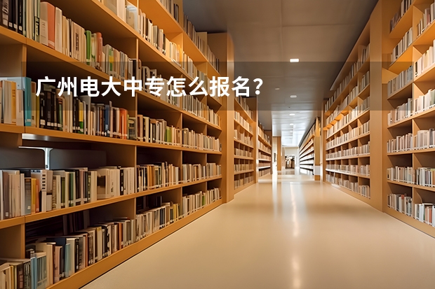 广州电大中专怎么报名?