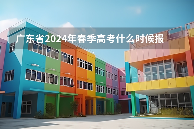 广东省2024年春季高考什么时候报名？