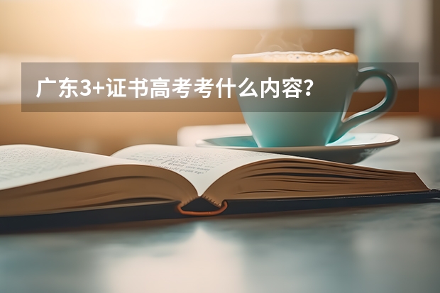 广东3+证书高考考什么内容？