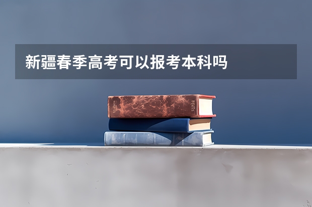 新疆春季高考可以报考本科吗
