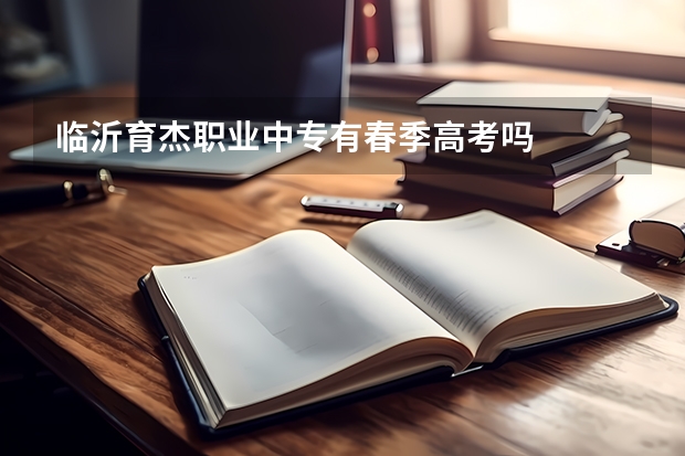 临沂育杰职业中专有春季高考吗