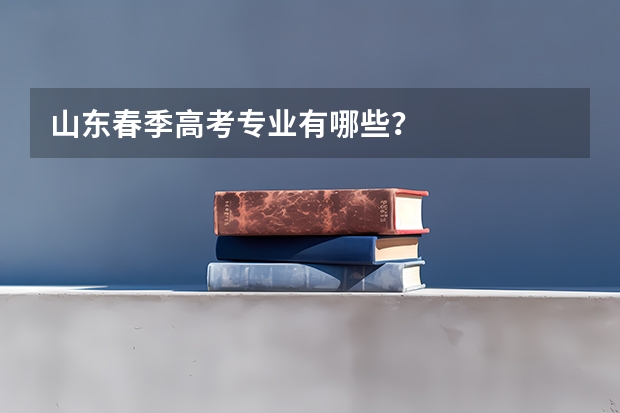 山东春季高考专业有哪些？