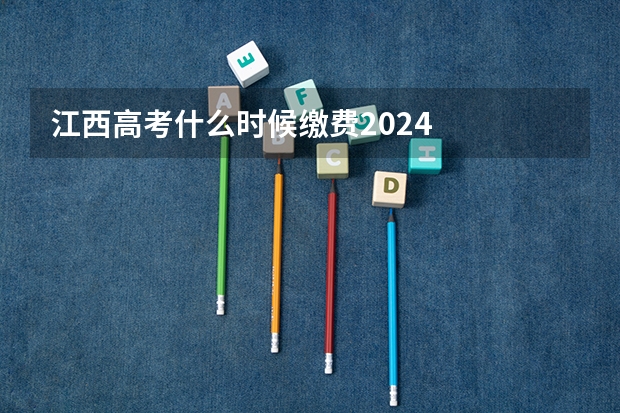 江西高考什么时候缴费2024