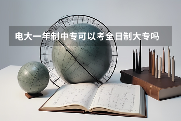 .电大一年制中专可以考全日制大专吗